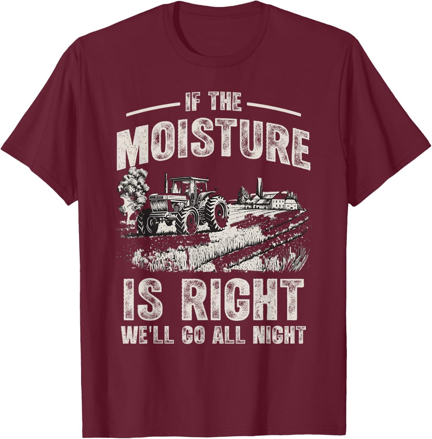 If The Moisture is Right We'll Go All Night Funny Farmer T-Shirt - T-Shirt | Maroon