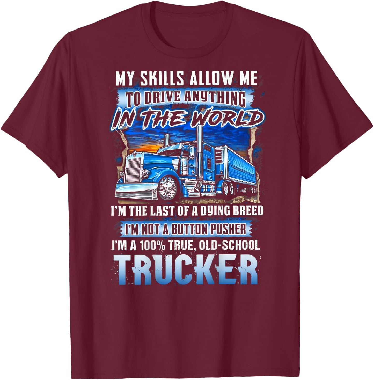 My Skills Allow Me To Drive Anything In The World Trucker T-Shirt - T-Shirt | Maroon
