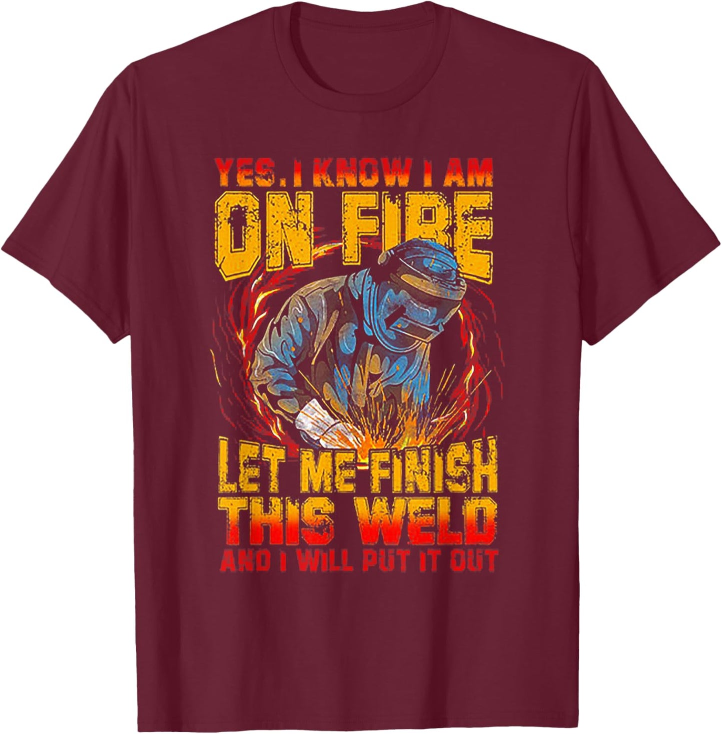Yes I Know I'm On FIre Let Me Finish This Weld T-Shirt - T-Shirt | Maroon