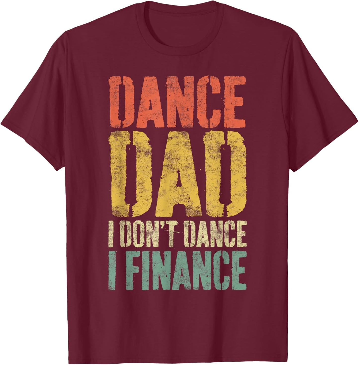 Dance Dad I Don't Dance I Finance Shirt Daddy Fathers Day T-Shirt - T-Shirt | Maroon