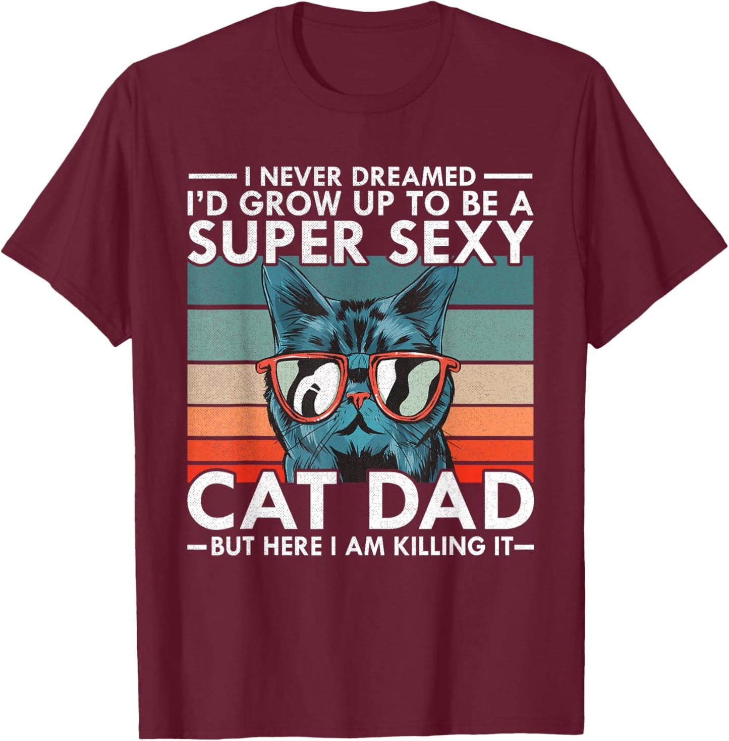 Cat Dad I Never Dreamed I'd Grow Up to be Super Sexy Cat Dad T-Shirt - T-Shirt | Maroon