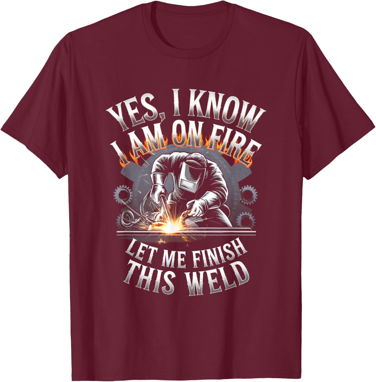 Yes, I Know I Am On Fire Let Me Finish This Weld T-Shirt - T-Shirt | Maroon