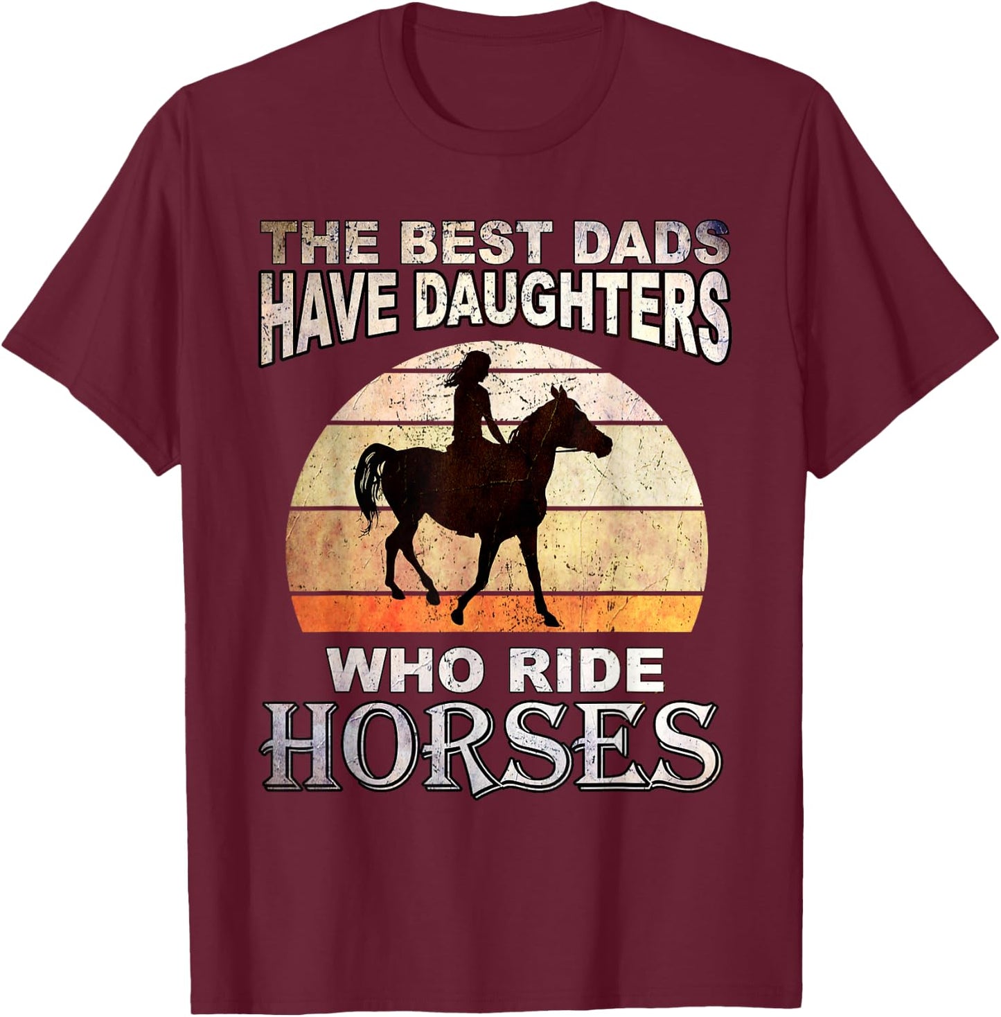 The Best Dads Have Daughters Who Ride Horses Father's Day T-Shirt - T-Shirt | Maroon