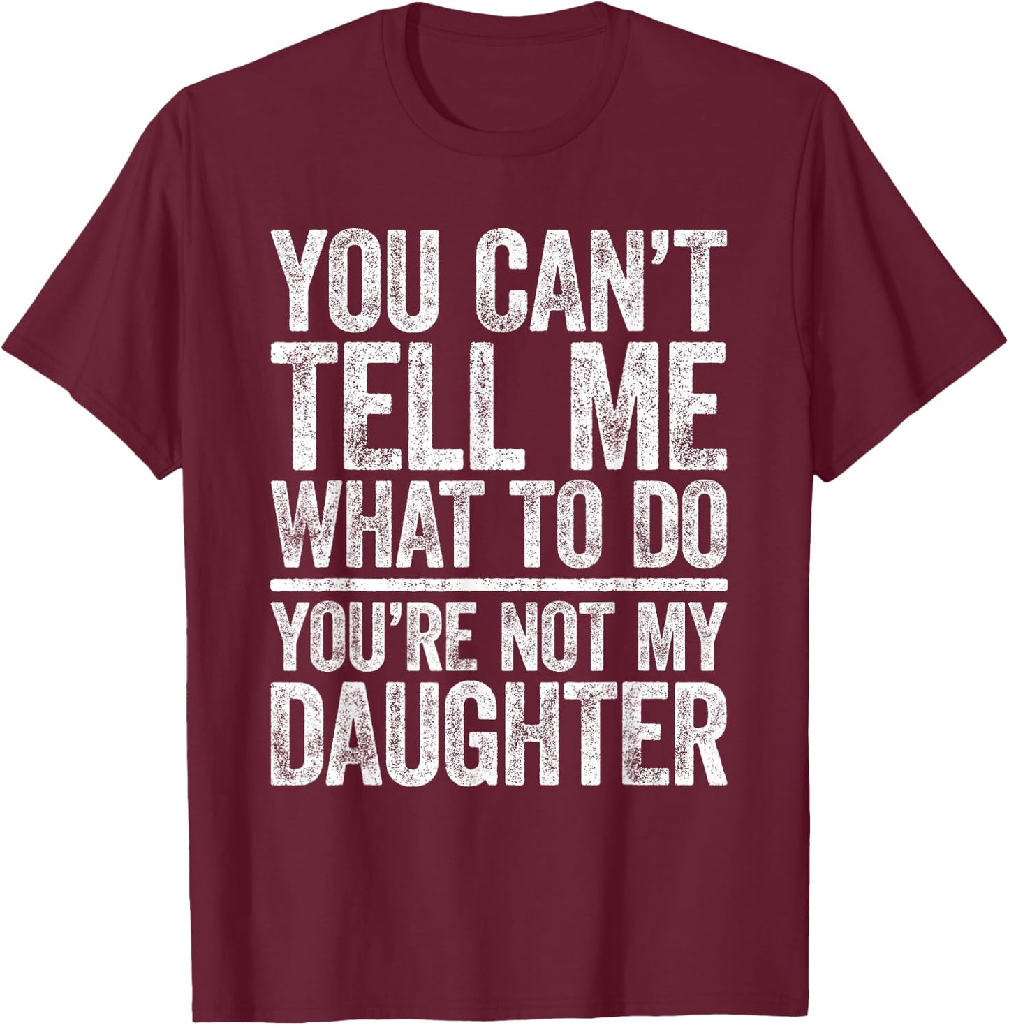 You Can't Tell Me What To Do You're Not My Daughter Shirt T-Shirt - T-Shirt | Maroon
