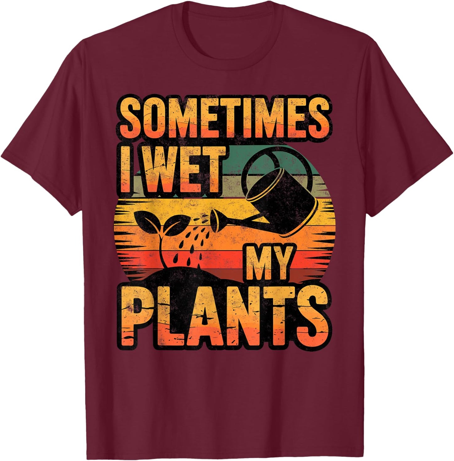 Sometimes I Wet My Plants Gardening Fan Planting Botanical T-Shirt - T-Shirt | Maroon