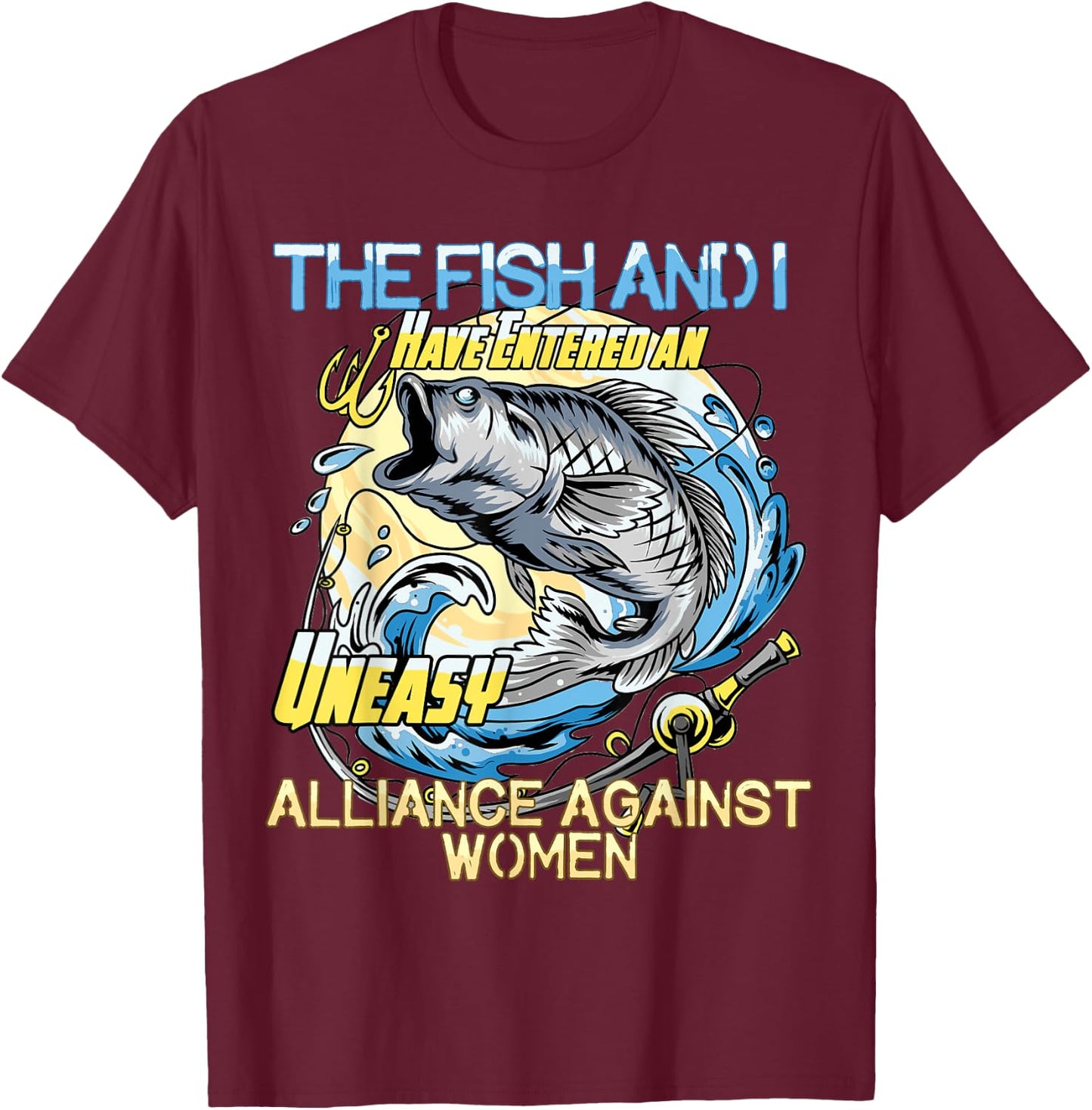 The Fish and I Have Entered an Uneasy Alliance Against Women T-Shirt - T-Shirt | Maroon