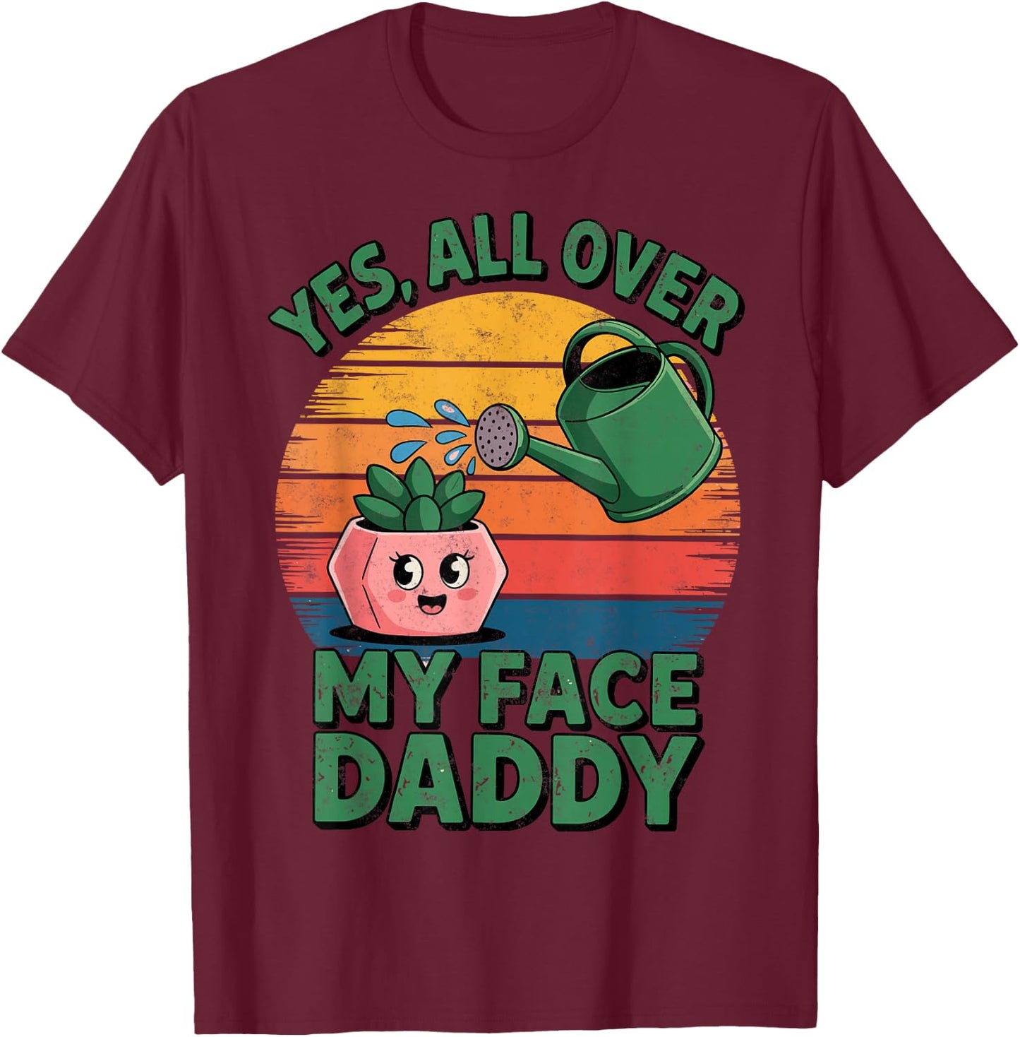 Yes All Over My Face Daddy Plant Funny Planting Hobby T-Shirt - T-Shirt | Maroon