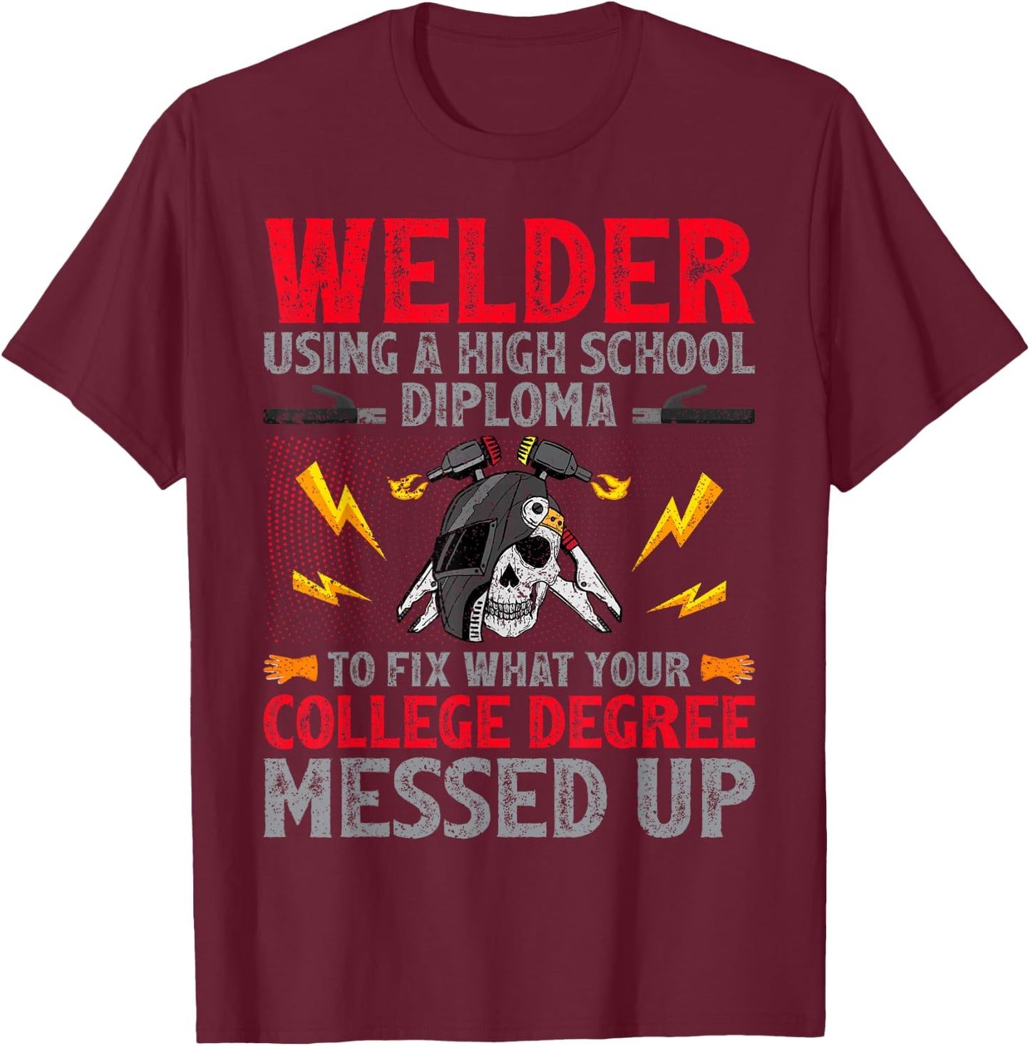 Welder Using A High School Diploma To Fix College Degree T-Shirt - T-Shirt | Maroon