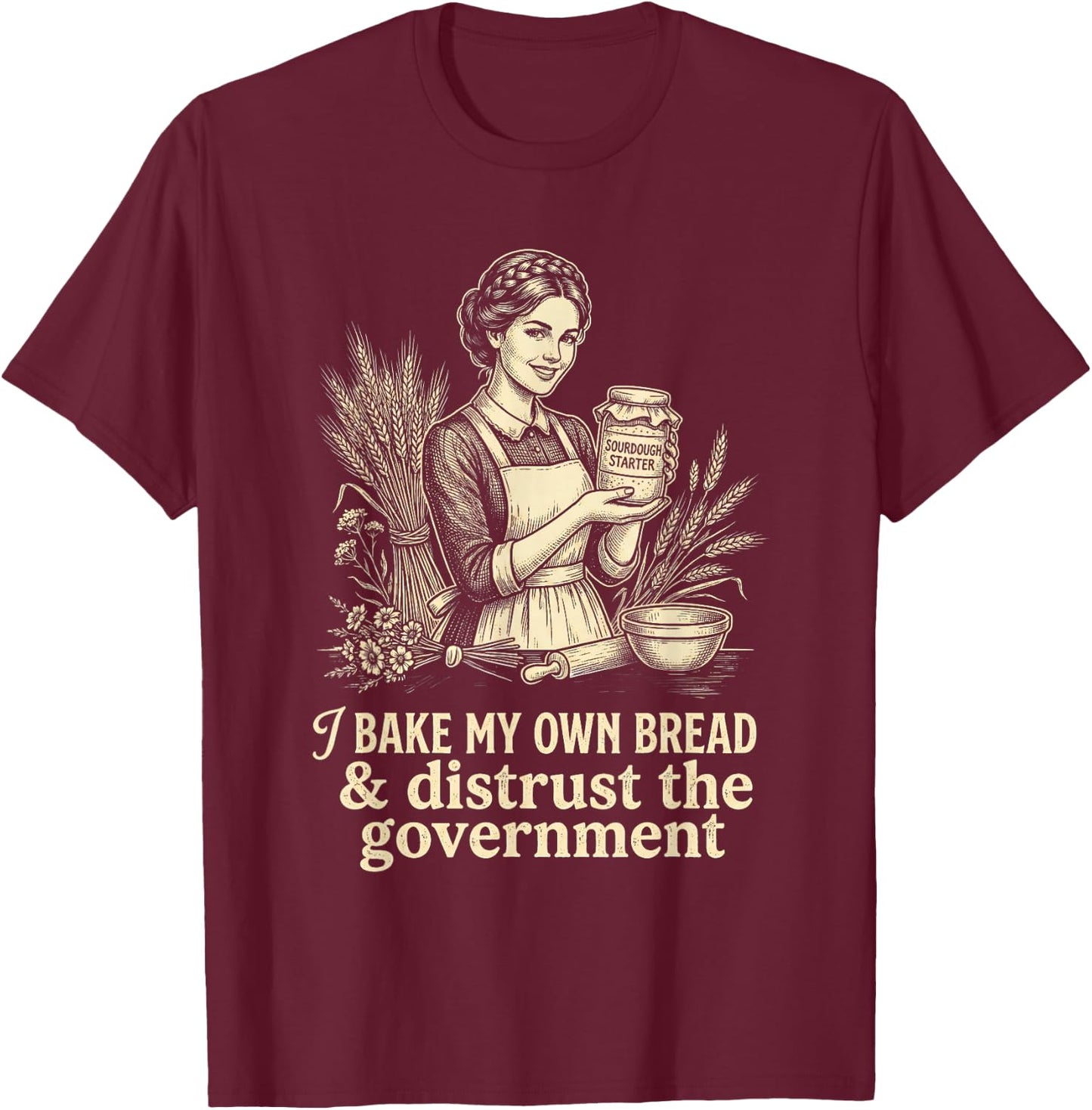 I Bake My Own Bread Distrust Government Sourdough Baker T-Shirt - T-Shirt | Maroon