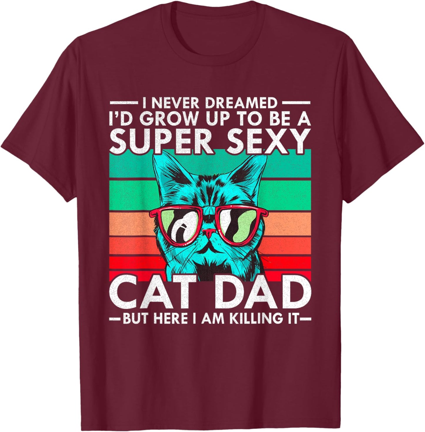 Cat Dad I Never Dreamed I'd Grow Up to be Super Sexy Cat Dad Men Women T-Shirt - T-Shirt | Maroon