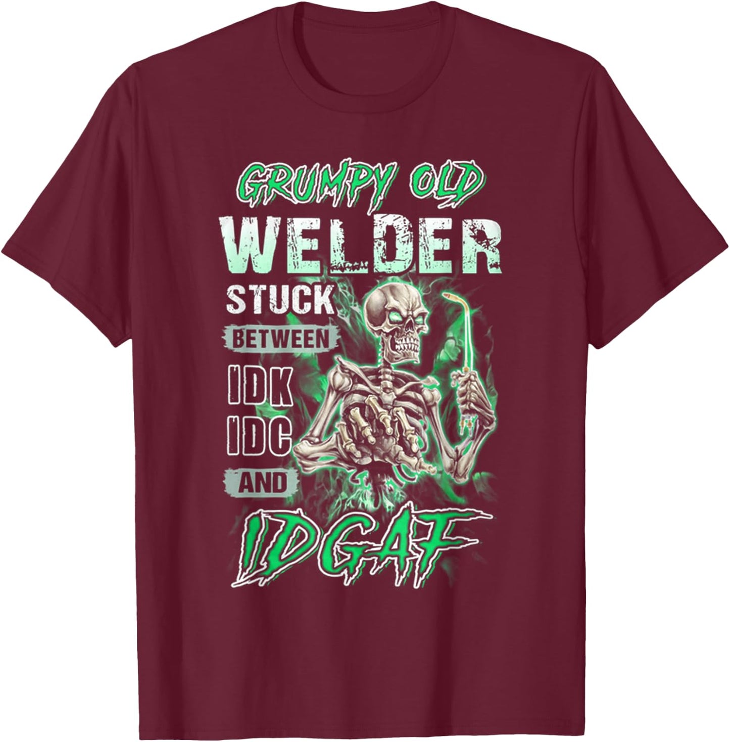 Grumpy old welder stuck between IDK IDC and IDGAF T-Shirt - T-Shirt | Maroon