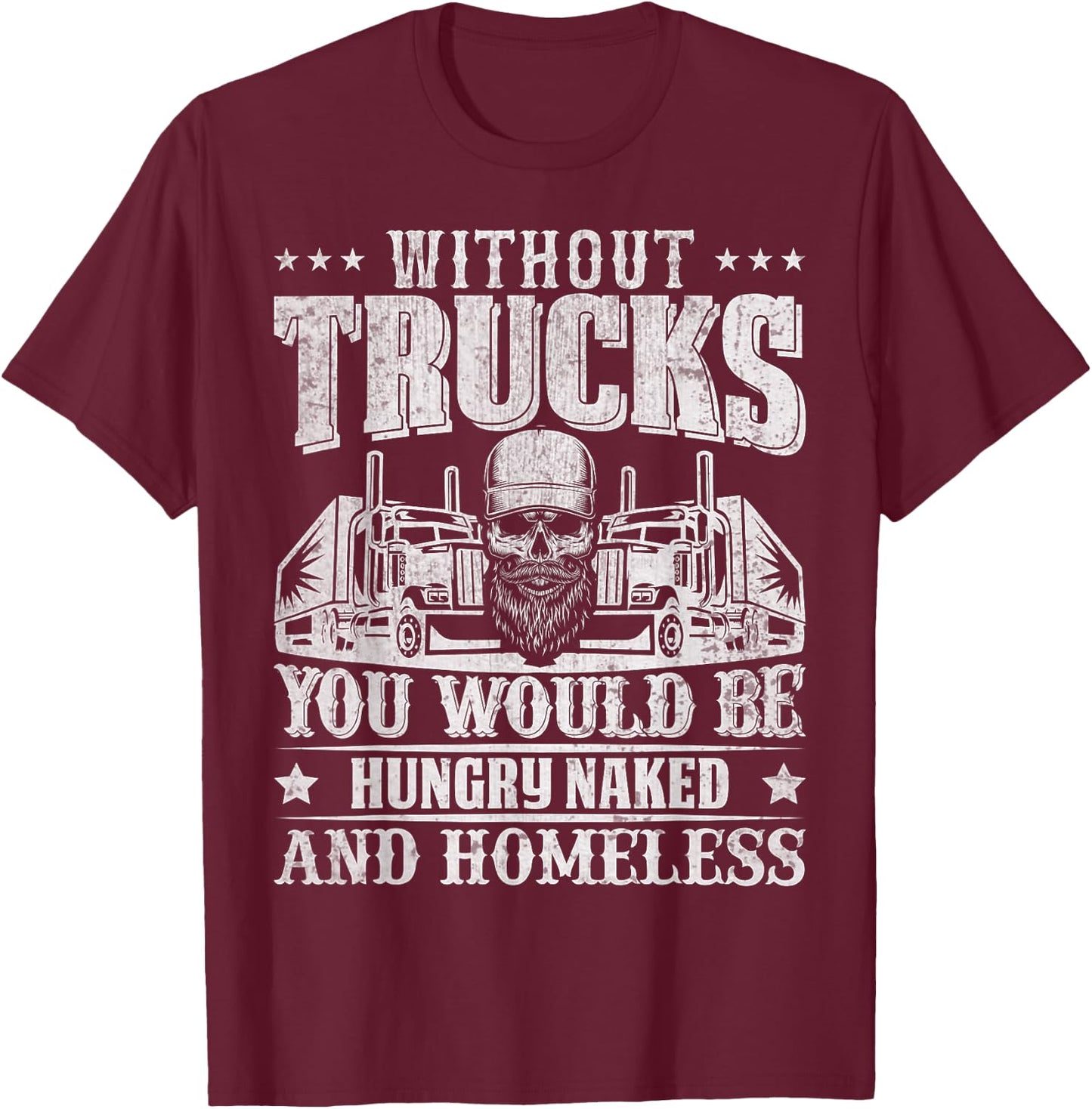 Without Trucks You Would Be Hungry Naked And Homeless T-Shirt - T-Shirt | Maroon