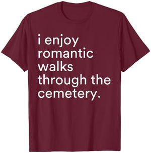 I Enjoy Romantic Walks Through The Cemetery Funny Saying T-Shirt - T-Shirt | Maroon