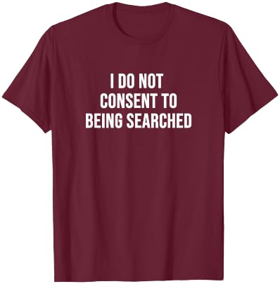 I Do Not Consent to Being Searched T-Shirt - T-Shirt | Maroon