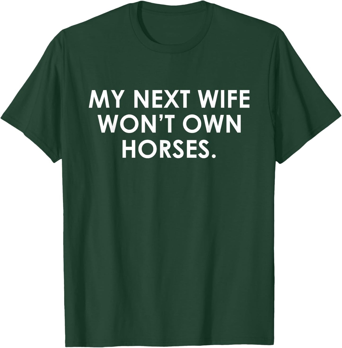 My Next Wife Won't Own Horses Apparel T-Shirt - T-Shirt | Forest