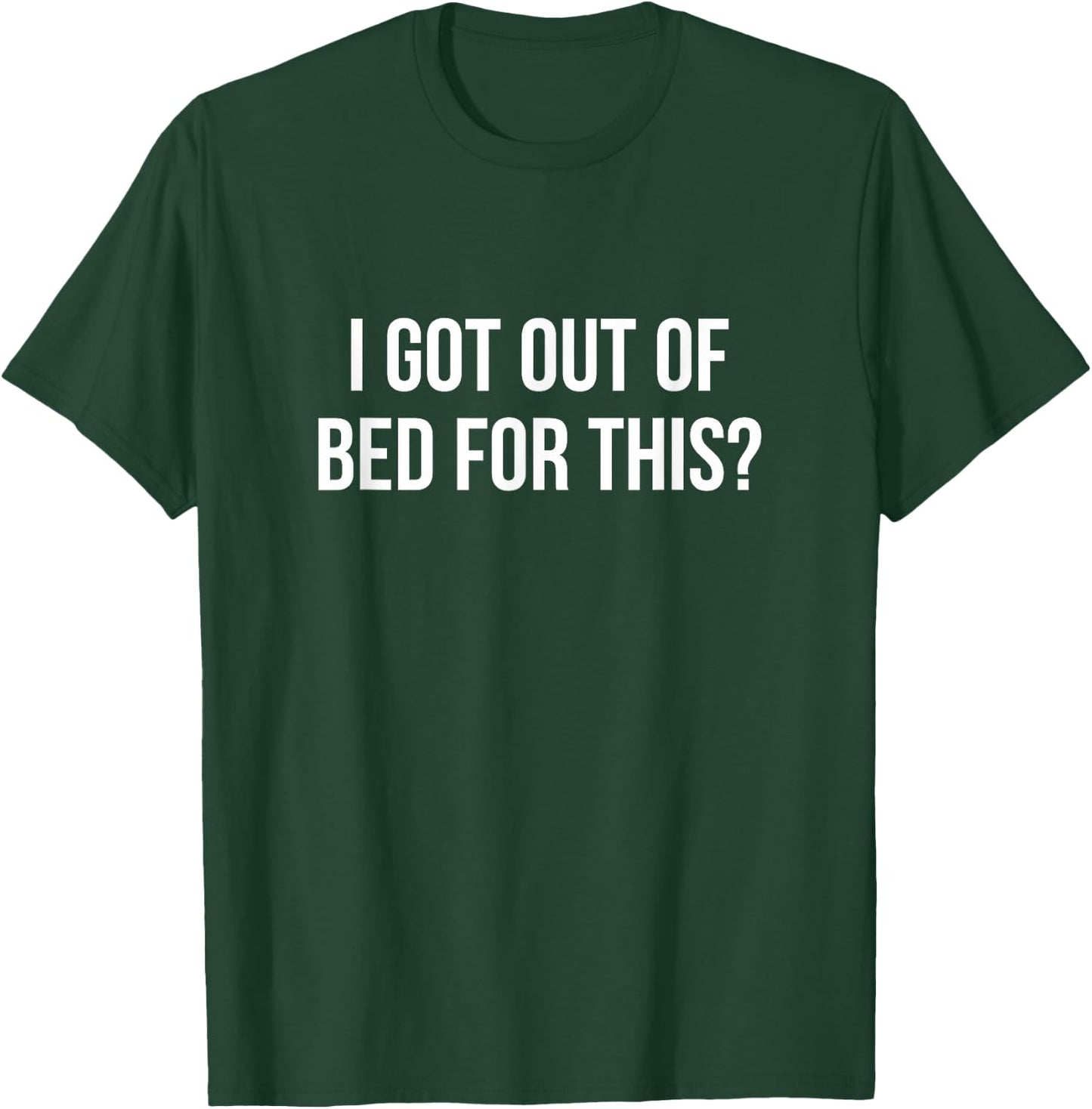 I Got Out Of Bed For This? T-Shirt - T-Shirt | Forest
