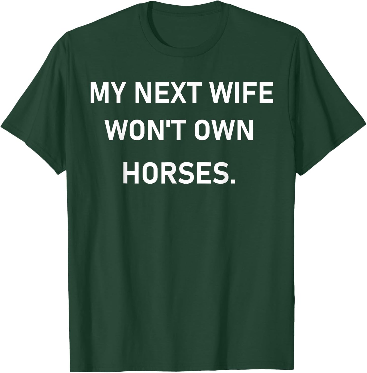 My Next Wife Won't Own Horses T-Shirt - T-Shirt | Forest
