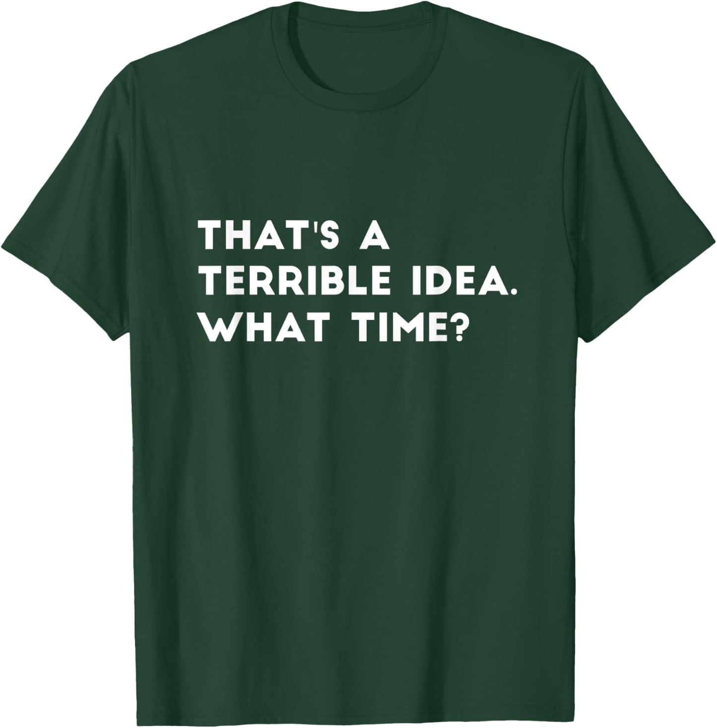 That's A Terrible Idea. What time? Funny T-Shirt - T-Shirt | Forest