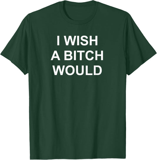 I Wish A Bitch Would, Sarcastic, Funny, Joke, Family T-Shirt - T-Shirt | Forest