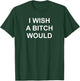 I Wish A Bitch Would, Sarcastic, Funny, Joke, Family T-Shirt - T-Shirt | Forest
