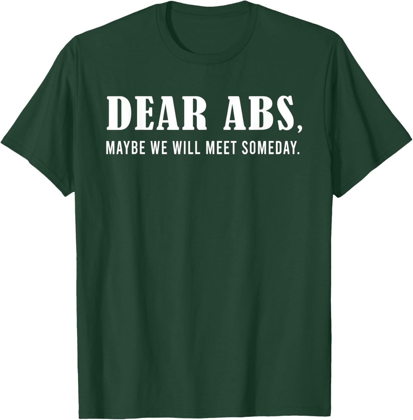 Dear Abs, Maybe One Day We Will Meet Funny Gym Quote T-Shirt - T-Shirt | Forest