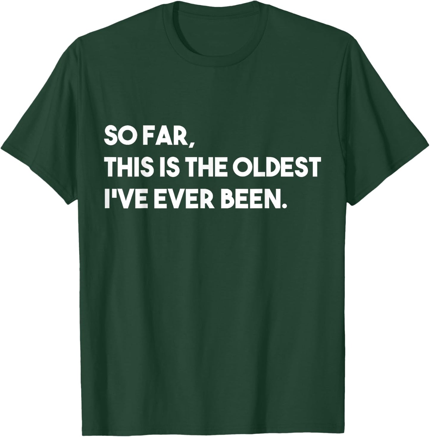 So Far, This Is The Oldest I've Ever Been T-Shirt - T-Shirt | Forest