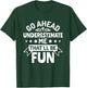 Go ahead underestimate me that'll be fun T-Shirt - T-Shirt | Forest