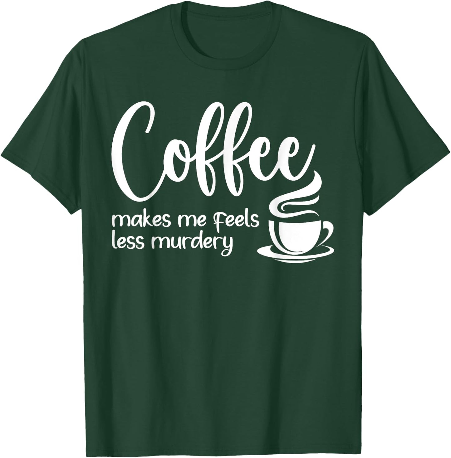 Coffee Makes Me Feel Less Murdery Funny Sarcastic Caffeine T-Shirt - T-Shirt | Forest