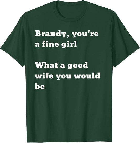 Brandy you’re a fine girl. What a good wife you would be T-Shirt - T-Shirt | Forest