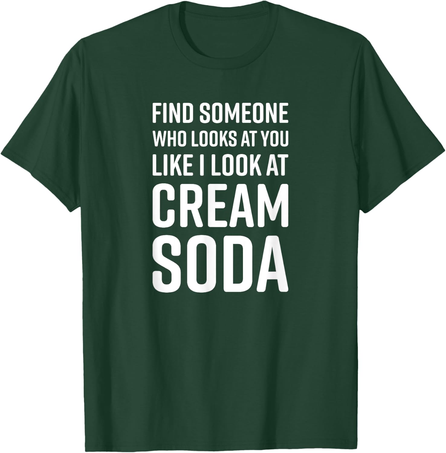 Find Someone Who Looks At You Like I Look At Cream Soda T-Shirt - T-Shirt | Forest