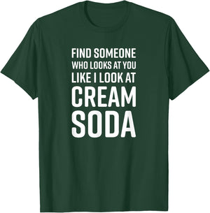 Find Someone Who Looks At You Like I Look At Cream Soda T-Shirt - T-Shirt | Forest