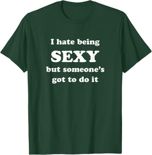 I Hate Being Sexy But Someone's Got To Do It T-Shirt - T-Shirt | Forest