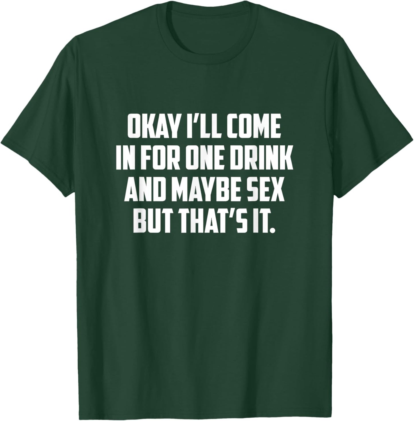 Okay I'll Come In For One Drink And Maybe Sex But That's It T-Shirt - T-Shirt | Forest