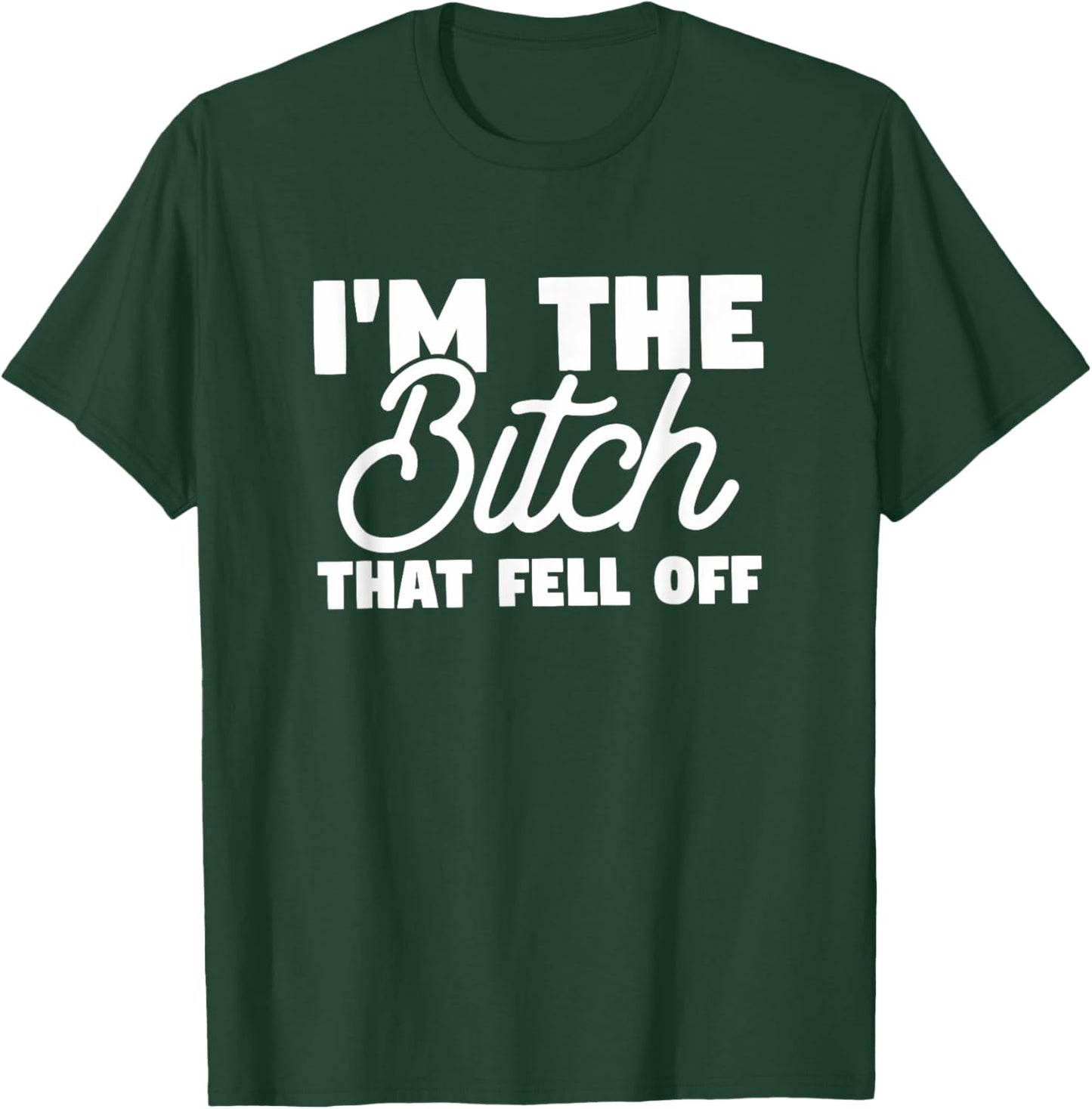 I'm The Bitch That Fell Off Gift For Girlfriend or Wife T-Shirt - T-Shirt | Forest
