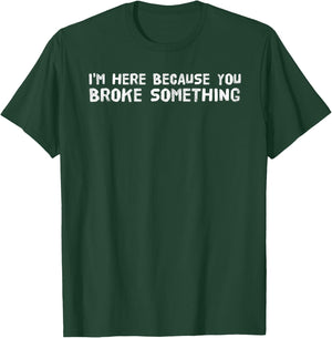 I'M HERE BECAUSE YOU BROKE SOMETHING Shirt Funny Gift T-Shirt - T-Shirt | Forest