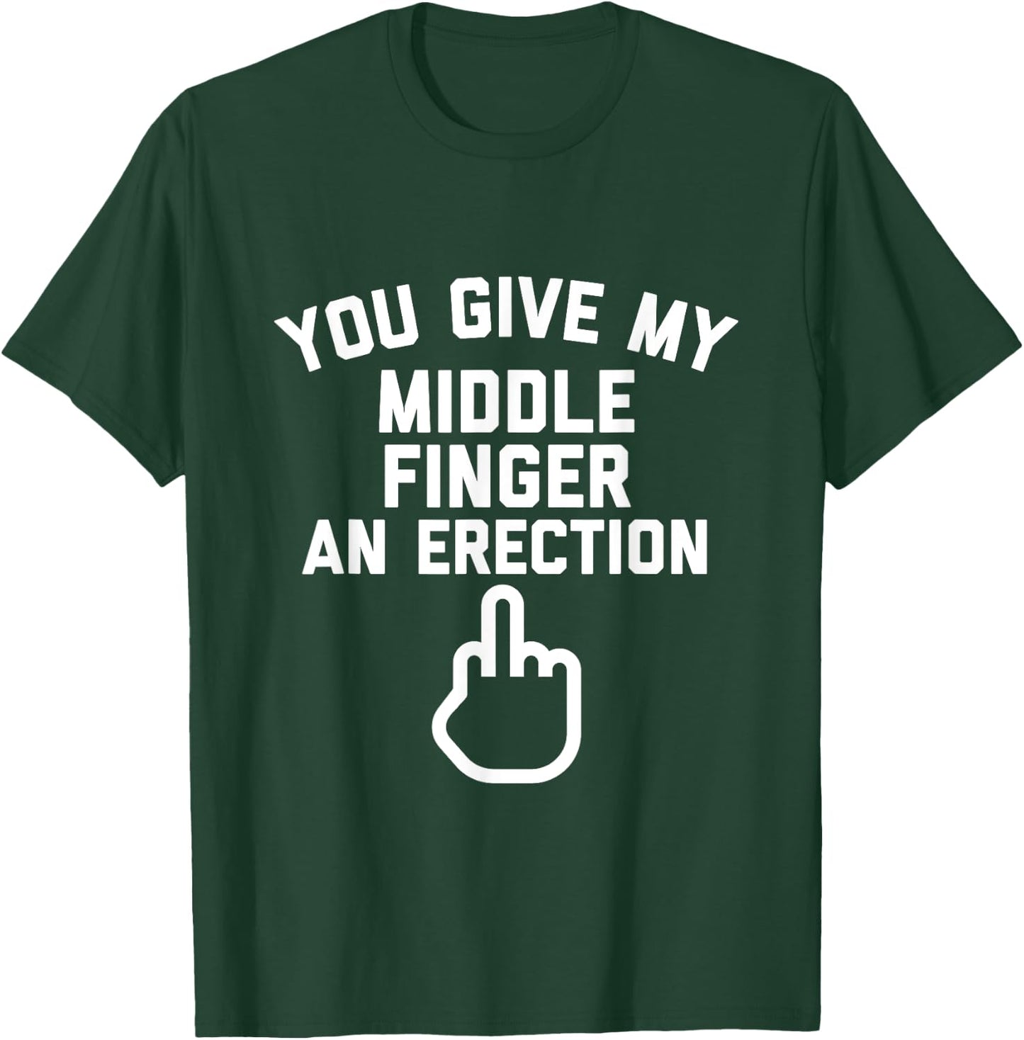 You Give My Middle Finger an Erection T-Shirt - T-Shirt | Forest