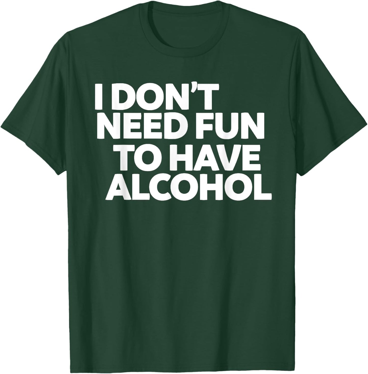 I don't need fun to have alcohol T-Shirt - T-Shirt | Forest