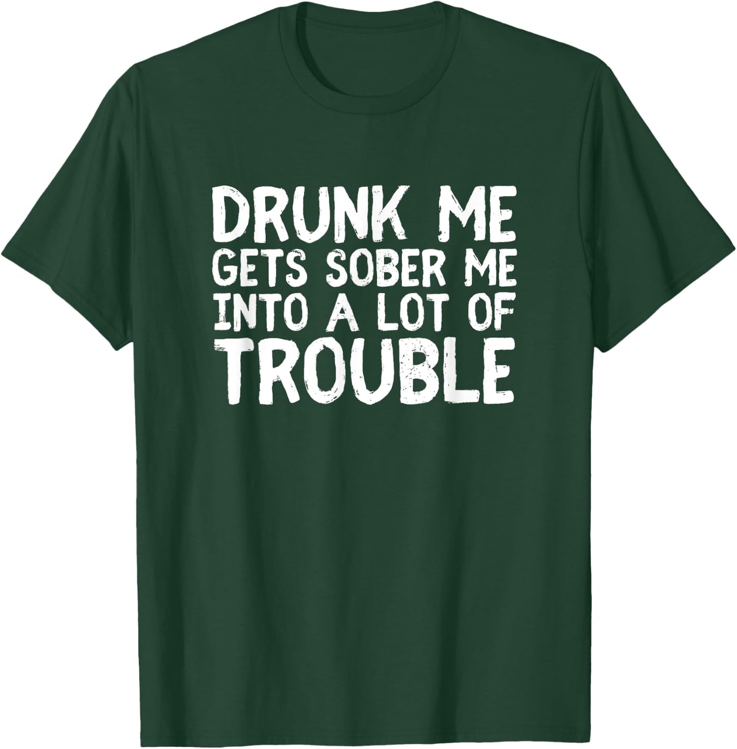 Drunk Me Gets Sober Me Into A Lot Of Trouble Funny Drinking T-Shirt - T-Shirt | Forest