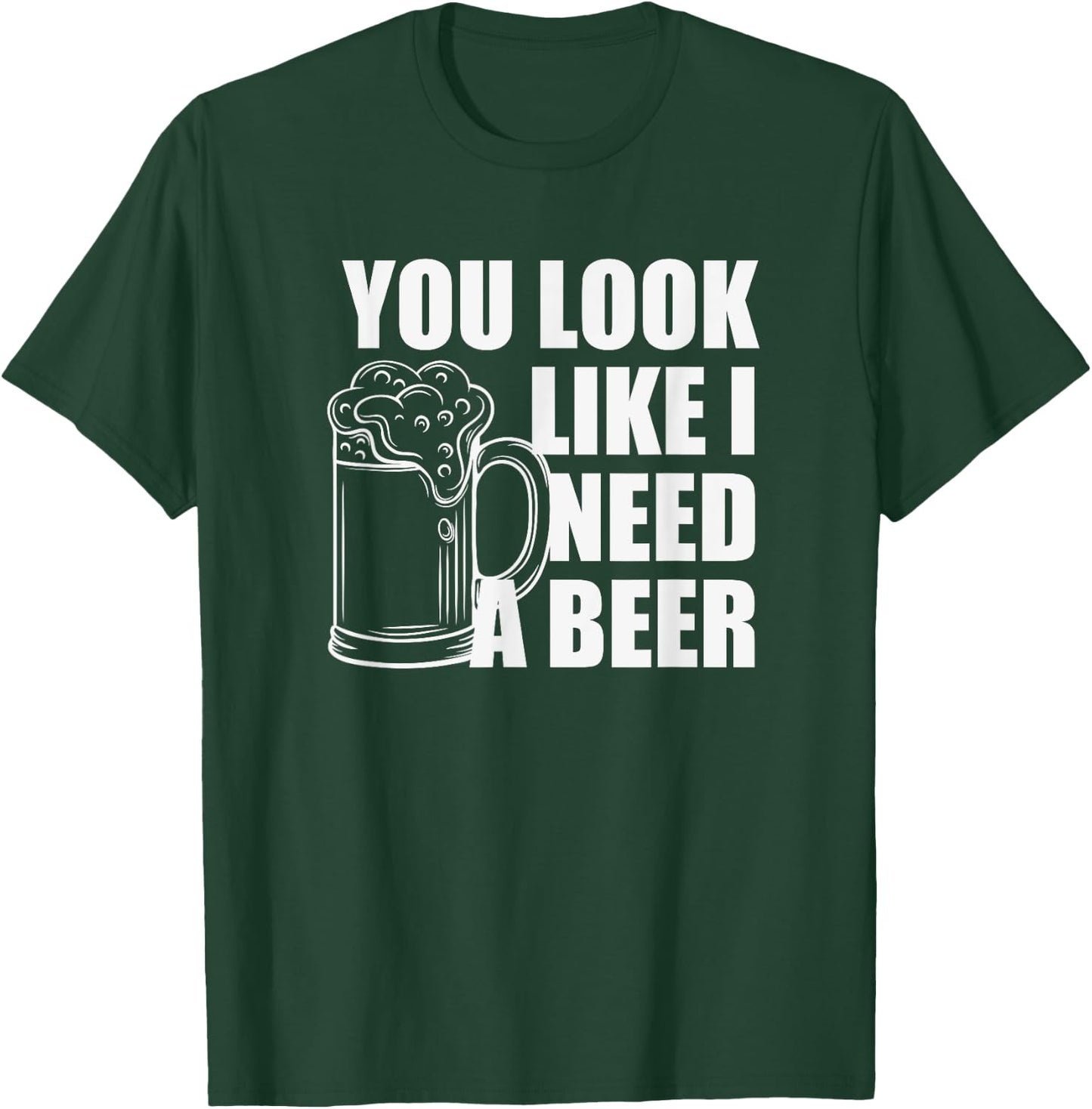 You Look Like I Need A Beer T-Shirt - T-Shirt | Forest