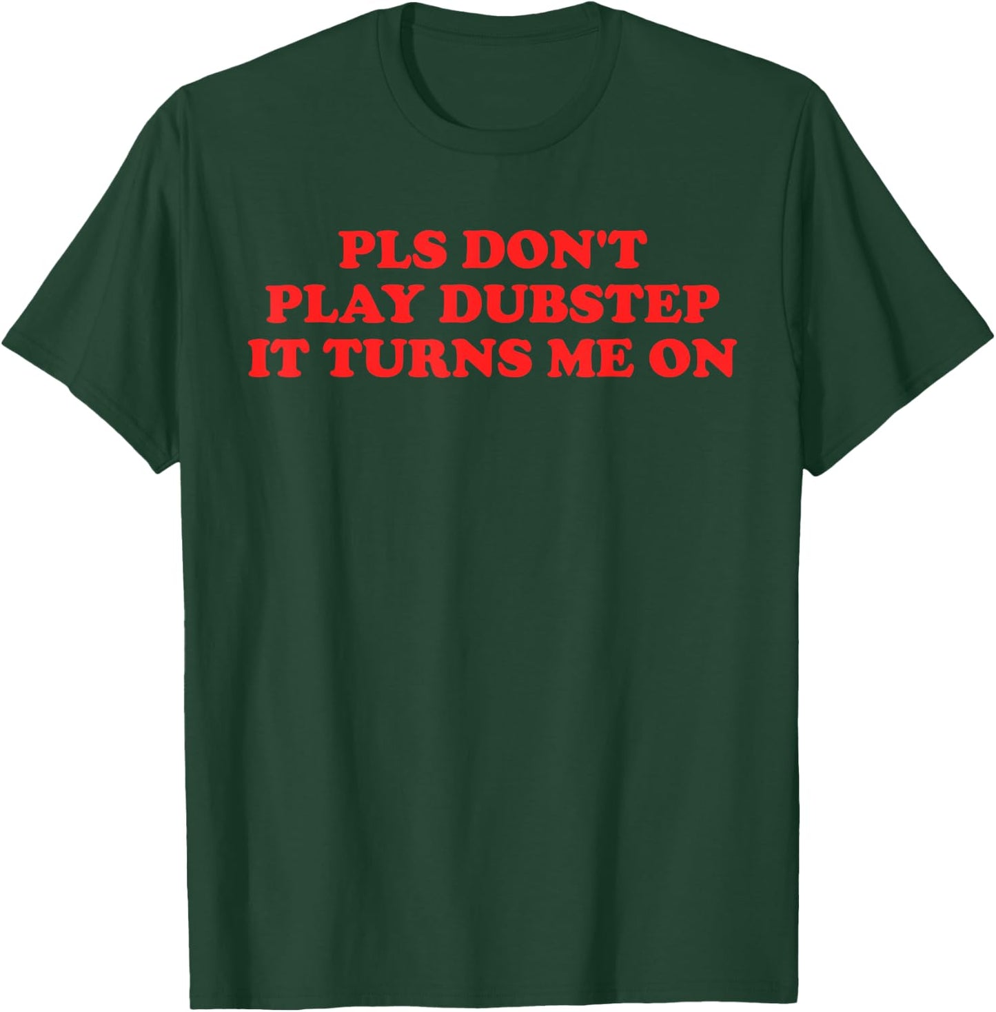 PLS Don't Play Dubstep It Turns Me On T-Shirt - T-Shirt | Forest