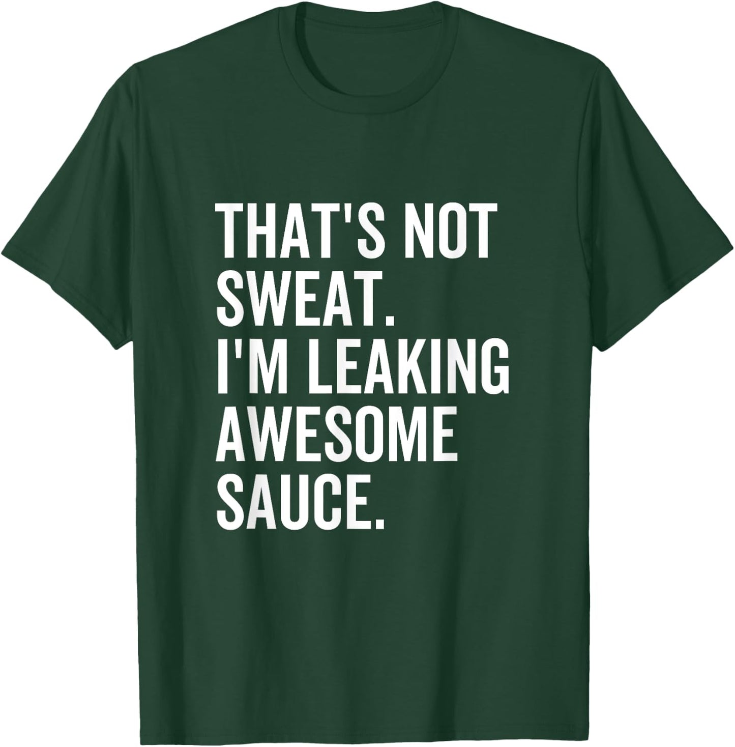 That's Not Sweat I'm Leaking Awesome Sauce Fitness Sport T-Shirt - T-Shirt | Forest