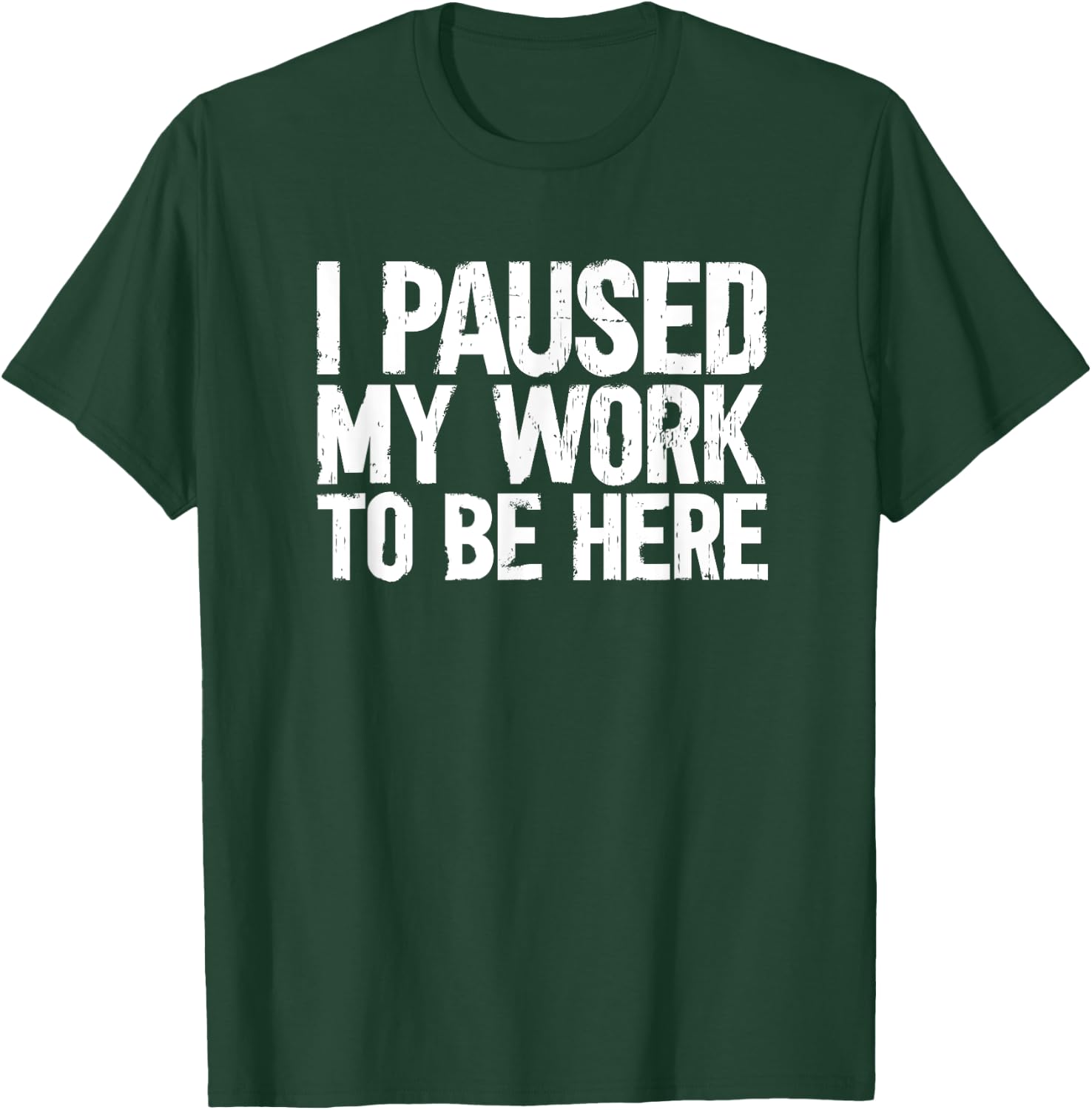 I Paused My Work To Be Here T-Shirt - T-Shirt | Forest