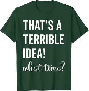 Thats A Terrible And Idea What Time T-Shirt - T-Shirt | Forest