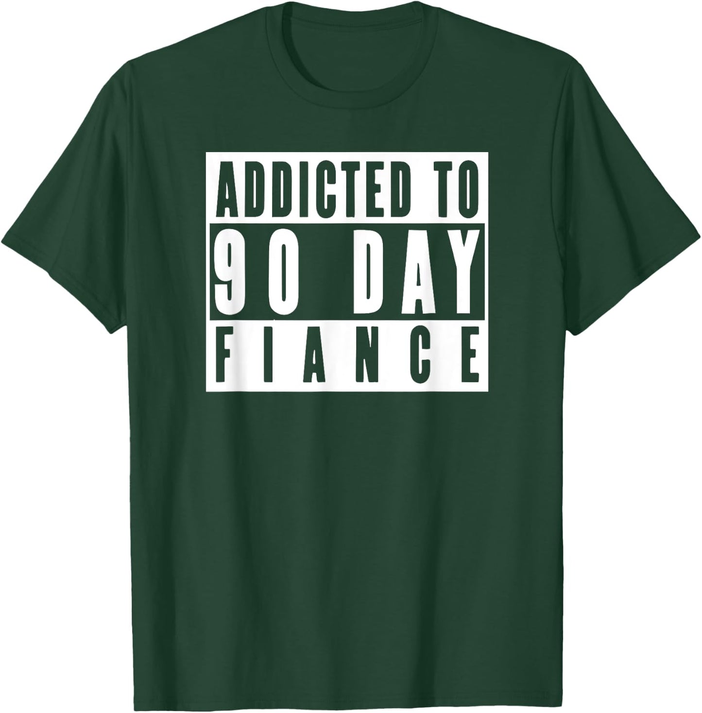 ADDICTED TO 90 DAY FIANCE Gag Gift 90 Day Fiancé Funny T-Shirt - T-Shirt | Forest
