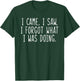 I Came I Saw I Forgot What I Was Doing Funny Saying T-Shirt - T-Shirt | Forest
