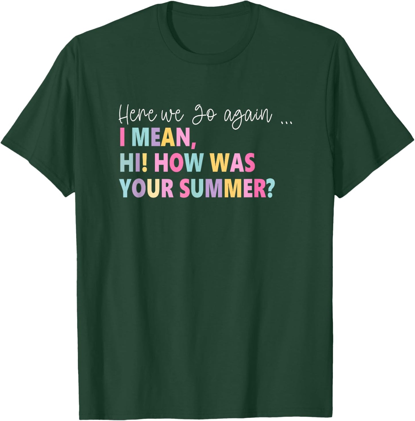 Here, We Go Again I Mean, Hi! How Was Your Summer Women T-Shirt - T-Shirt | Forest