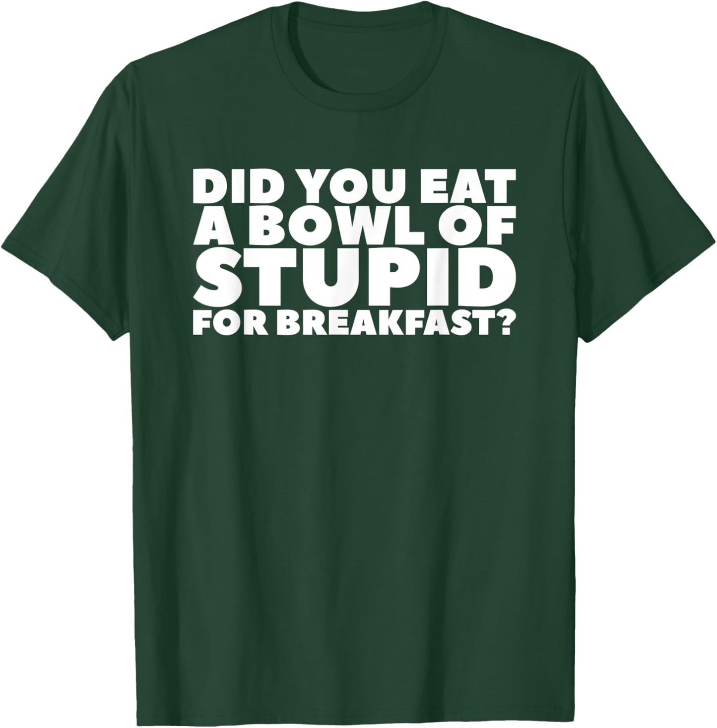 Did You Eat A Bowl Of Stupid For Breakfast T-Shirt - T-Shirt | Forest