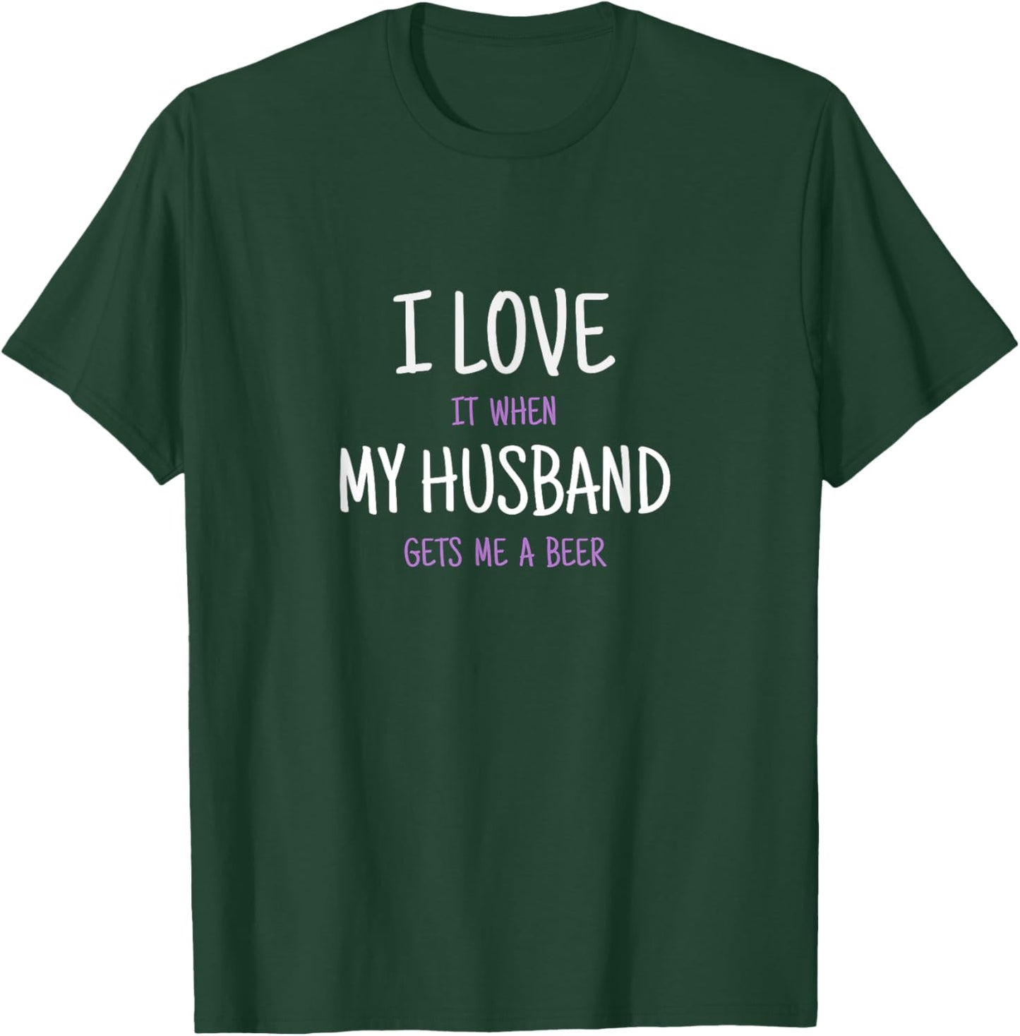 I Love It When My Husband Gets Me A Beer T-Shirt - T-Shirt | Forest