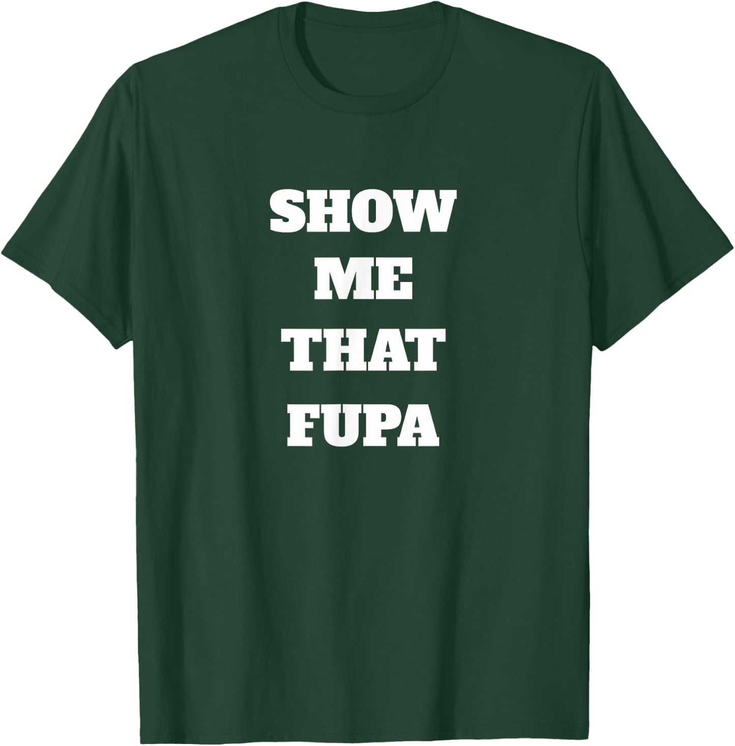 Show Me That Fupa T-Shirt - T-Shirt | Forest