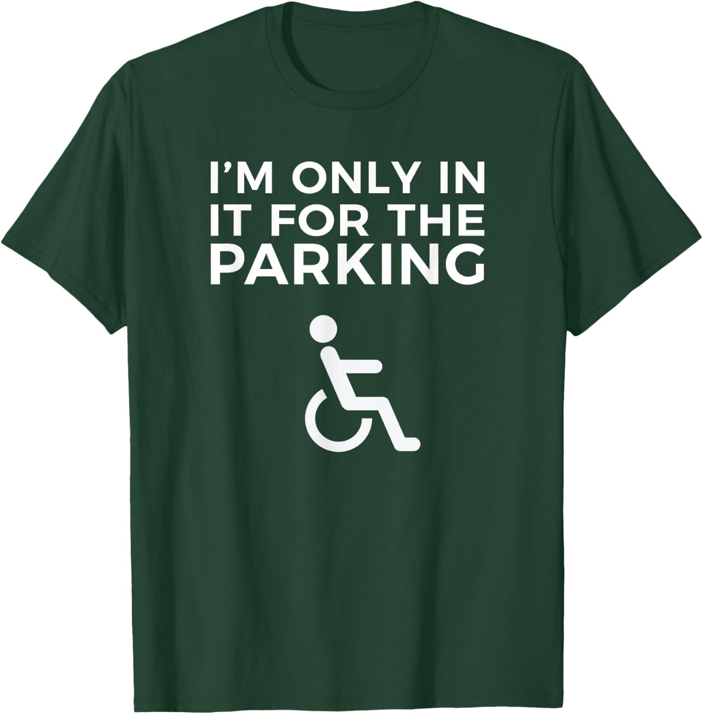 Wheelchair Funny IM ONLY IN IT FOR THE PARKING T-Shirt - T-Shirt | Forest